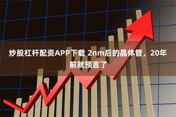 炒股杠杆配资APP下载 2nm后的晶体管，20年前就预言了