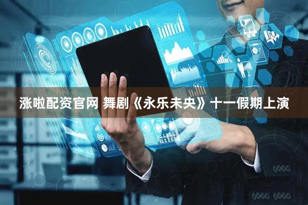 涨啦配资官网 舞剧《永乐未央》十一假期上演