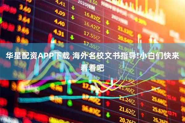 华星配资APP下载 海外名校文书指导!小白们快来看看吧