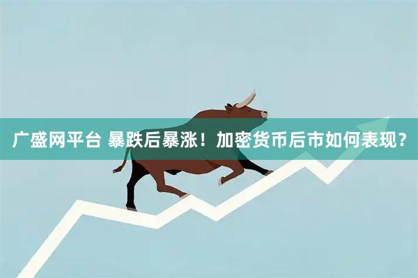 广盛网平台 暴跌后暴涨！加密货币后市如何表现？