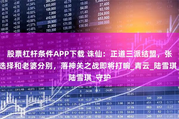 股票杠杆条件APP下载 诛仙：正道三派结盟，张小凡选择和老婆分别，落神关之战即将打响_青云_陆雪琪_守护
