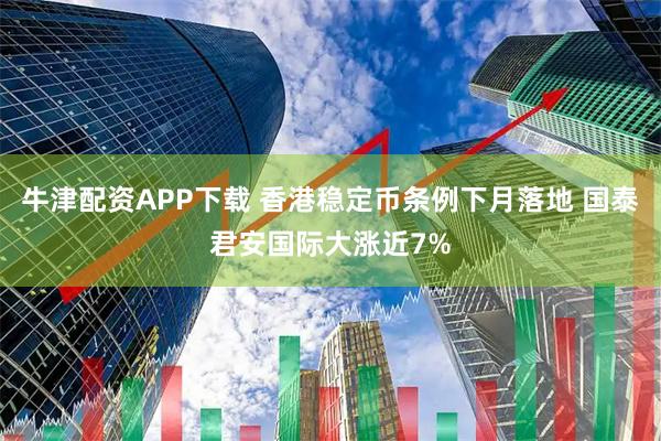 牛津配资APP下载 香港稳定币条例下月落地 国泰君安国际大涨近7%
