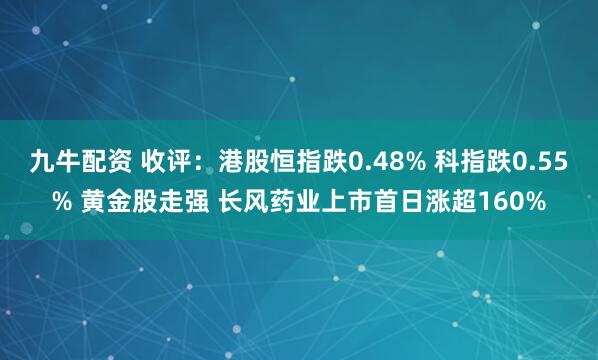 九牛配资 收评：港股恒指跌0.48% 科指跌0.55% 黄金股走强 长风药业上市首日涨超160%