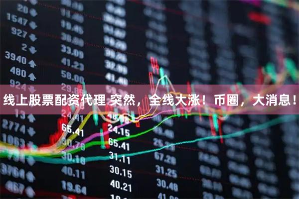 线上股票配资代理 突然，全线大涨！币圈，大消息！