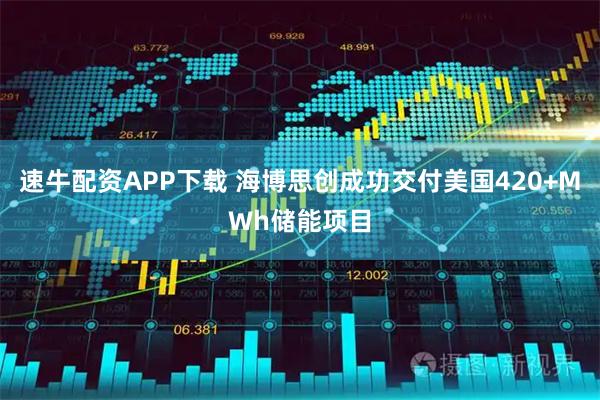 速牛配资APP下载 海博思创成功交付美国420+MWh储能项目