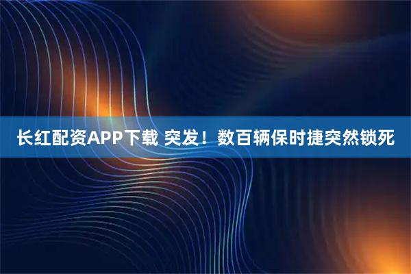 长红配资APP下载 突发！数百辆保时捷突然锁死