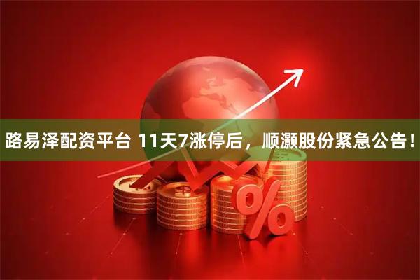 路易泽配资平台 11天7涨停后，顺灏股份紧急公告！