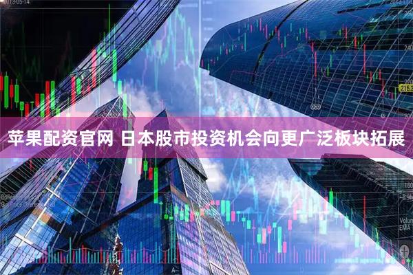 苹果配资官网 日本股市投资机会向更广泛板块拓展