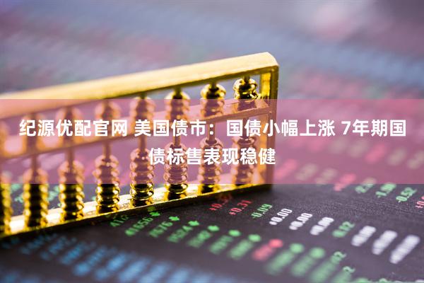 纪源优配官网 美国债市：国债小幅上涨 7年期国债标售表现稳健