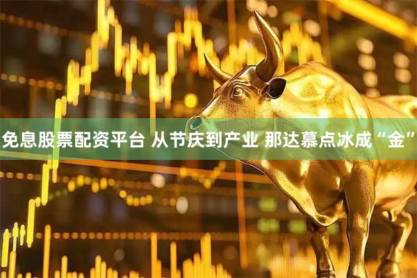 免息股票配资平台 从节庆到产业 那达慕点冰成“金”