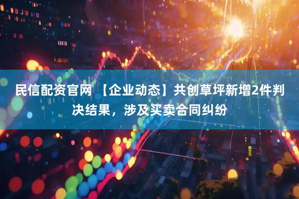 民信配资官网 【企业动态】共创草坪新增2件判决结果，涉及买卖合同纠纷