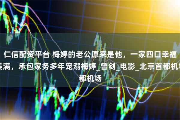 仁信配资平台 梅婷的老公原来是他，一家四口幸福美满，承包家务多年宠溺梅婷_曾剑_电影_北京首都机场