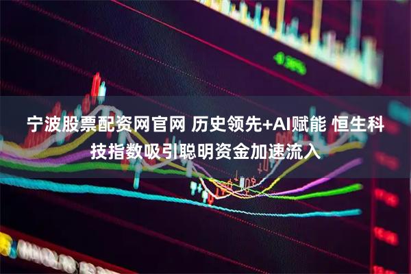 宁波股票配资网官网 历史领先+AI赋能 恒生科技指数吸引聪明资金加速流入