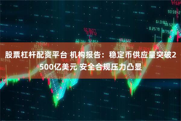 股票杠杆配资平台 机构报告：稳定币供应量突破2500亿美元 安全合规压力凸显