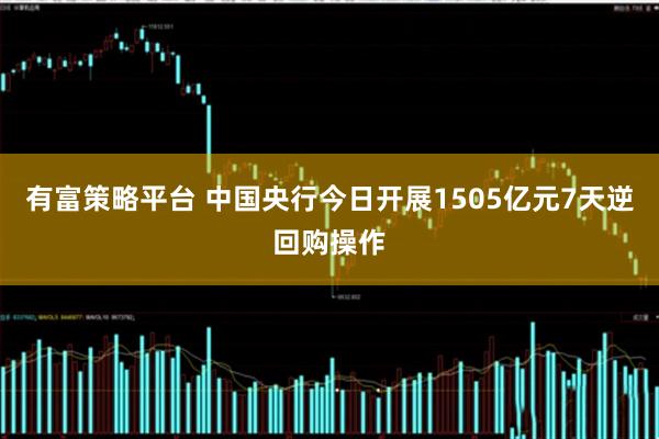 有富策略平台 中国央行今日开展1505亿元7天逆回购操作