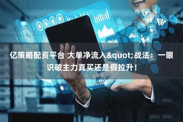 亿策略配资平台 大单净流入"战法：一眼识破主力真买还是假拉升！