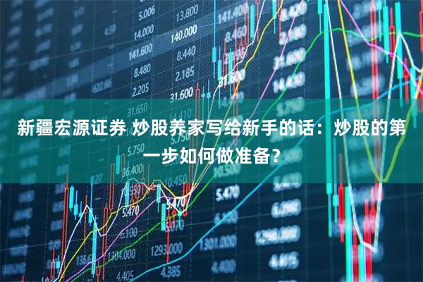 新疆宏源证券 炒股养家写给新手的话：炒股的第一步如何做准备？