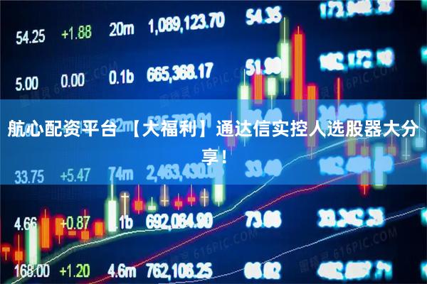 航心配资平台 【大福利】通达信实控人选股器大分享！