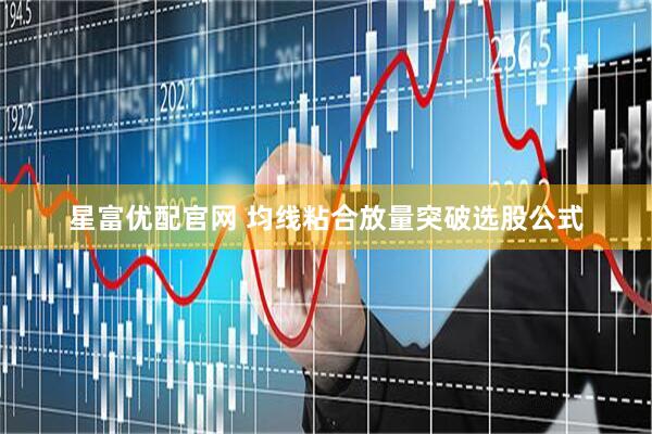 星富优配官网 均线粘合放量突破选股公式