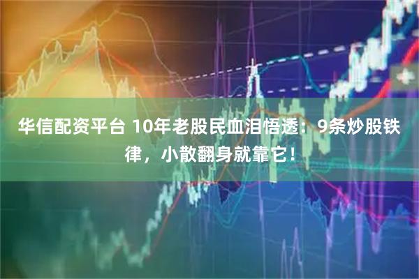 华信配资平台 10年老股民血泪悟透：9条炒股铁律，小散翻身就靠它！