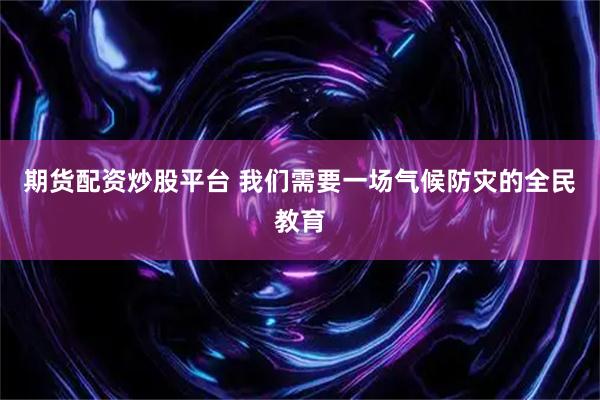 期货配资炒股平台 我们需要一场气候防灾的全民教育
