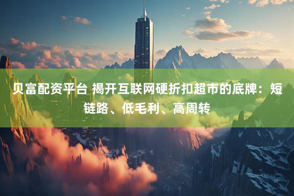 贝富配资平台 揭开互联网硬折扣超市的底牌：短链路、低毛利、高周转